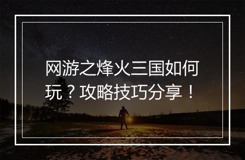 网游之烽火三国如何玩？攻略技巧分享！