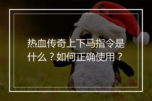 热血传奇上下马指令是什么？如何正确使用？