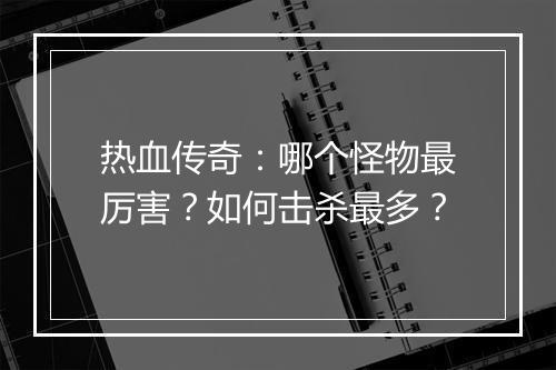 热血传奇：哪个怪物最厉害？如何击杀最多？