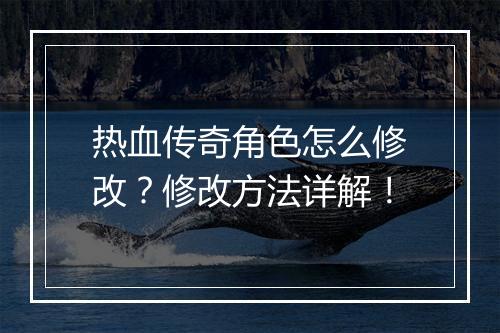 热血传奇角色怎么修改？修改方法详解！