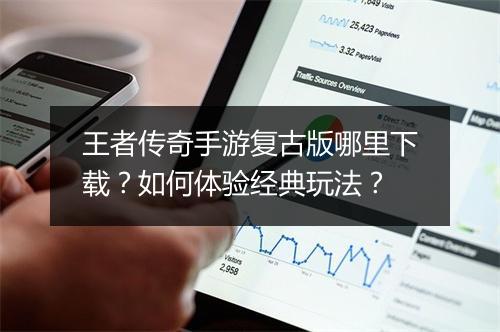 王者传奇手游复古版哪里下载？如何体验经典玩法？