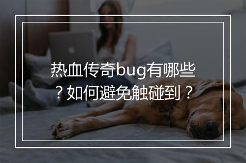 热血传奇bug有哪些？如何避免触碰到？
