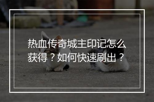 热血传奇城主印记怎么获得？如何快速刷出？