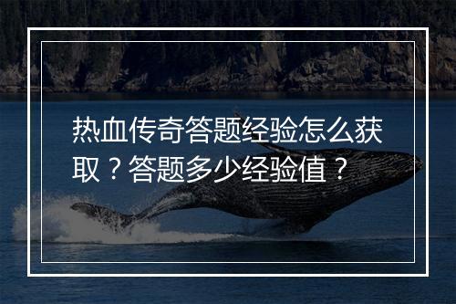 热血传奇答题经验怎么获取？答题多少经验值？