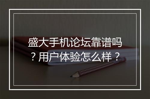 盛大手机论坛靠谱吗？用户体验怎么样？