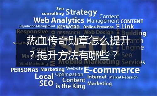 热血传奇勋章怎么提升？提升方法有哪些？