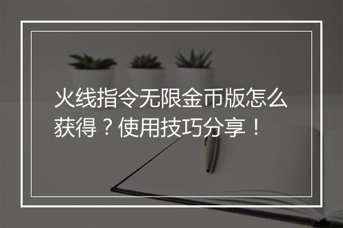 火线指令无限金币版怎么获得？使用技巧分享！