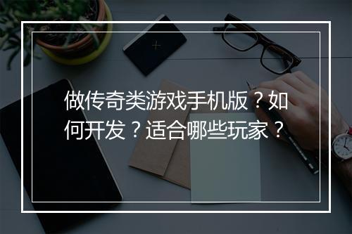做传奇类游戏手机版？如何开发？适合哪些玩家？