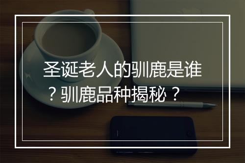 圣诞老人的驯鹿是谁？驯鹿品种揭秘？