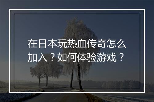 在日本玩热血传奇怎么加入？如何体验游戏？