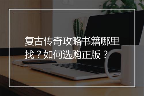 复古传奇攻略书籍哪里找？如何选购正版？