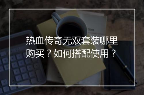 热血传奇无双套装哪里购买？如何搭配使用？