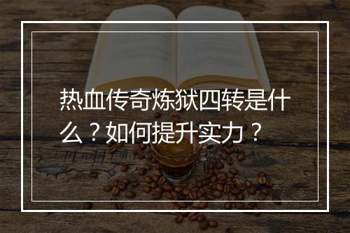热血传奇炼狱四转是什么？如何提升实力？