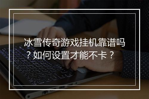 冰雪传奇游戏挂机靠谱吗？如何设置才能不卡？
