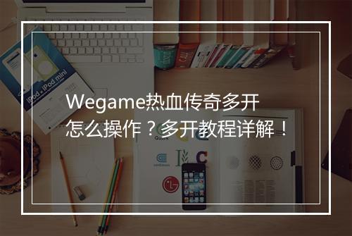 Wegame热血传奇多开怎么操作？多开教程详解！