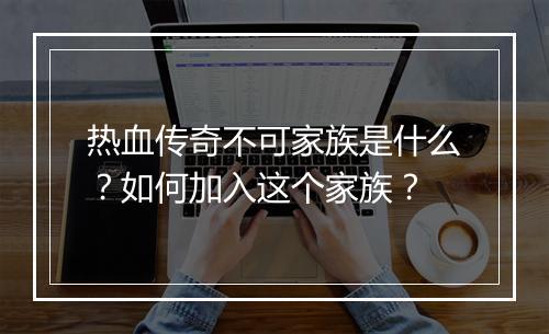 热血传奇不可家族是什么？如何加入这个家族？