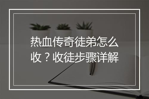 热血传奇徒弟怎么收？收徒步骤详解