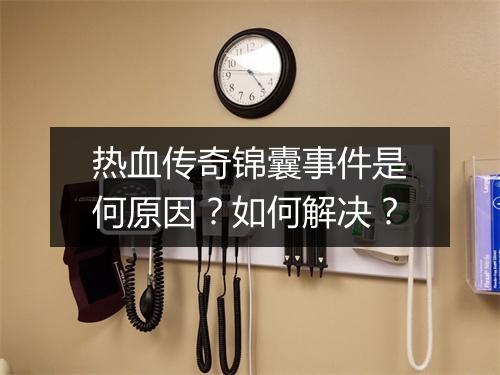热血传奇锦囊事件是何原因？如何解决？