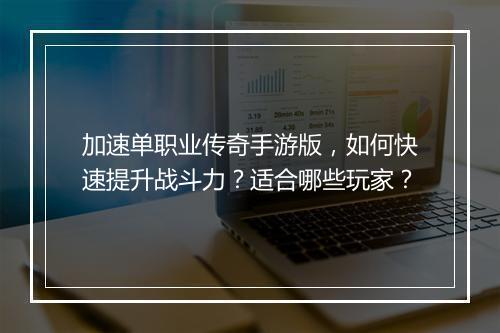 加速单职业传奇手游版，如何快速提升战斗力？适合哪些玩家？