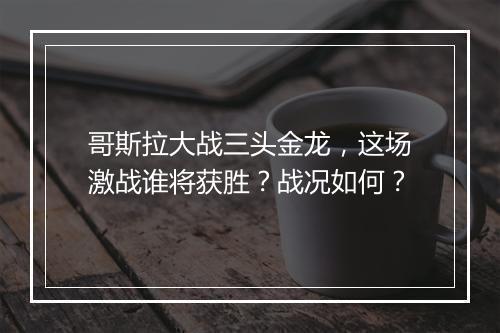 哥斯拉大战三头金龙，这场激战谁将获胜？战况如何？
