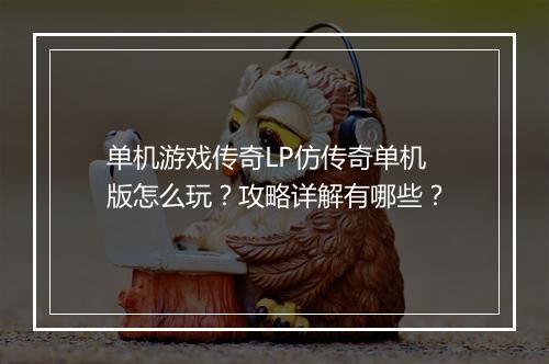 单机游戏传奇LP仿传奇单机版怎么玩？攻略详解有哪些？