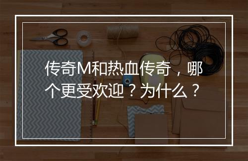 传奇M和热血传奇，哪个更受欢迎？为什么？
