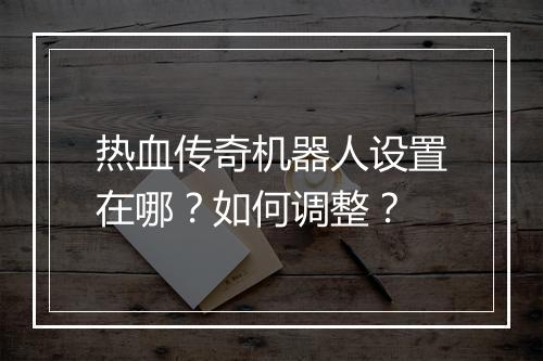热血传奇机器人设置在哪？如何调整？