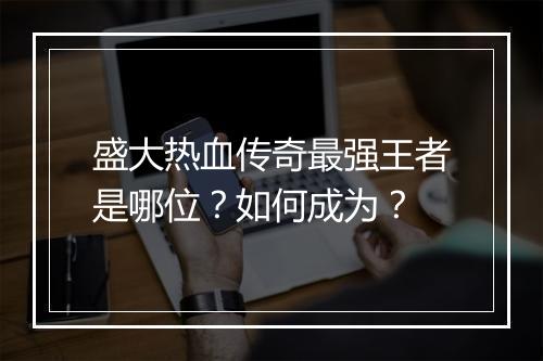 盛大热血传奇最强王者是哪位？如何成为？