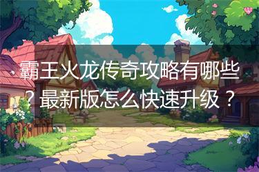 霸王火龙传奇攻略有哪些？最新版怎么快速升级？