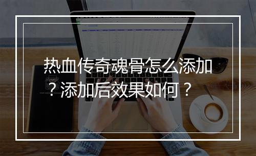 热血传奇魂骨怎么添加？添加后效果如何？