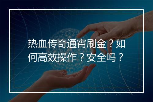 热血传奇通宵刷金？如何高效操作？安全吗？