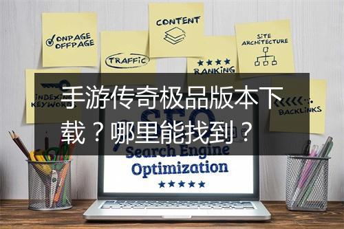 手游传奇极品版本下载？哪里能找到？