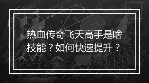 热血传奇飞天高手是啥技能？如何快速提升？