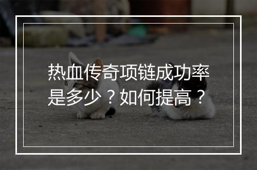 热血传奇项链成功率是多少？如何提高？