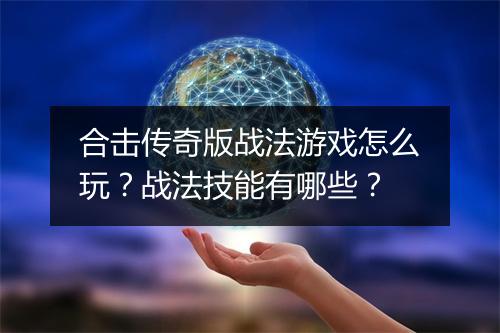 合击传奇版战法游戏怎么玩？战法技能有哪些？