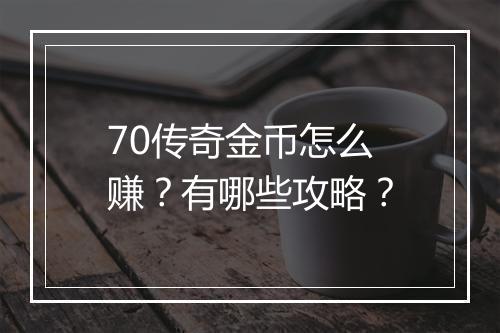 70传奇金币怎么赚？有哪些攻略？
