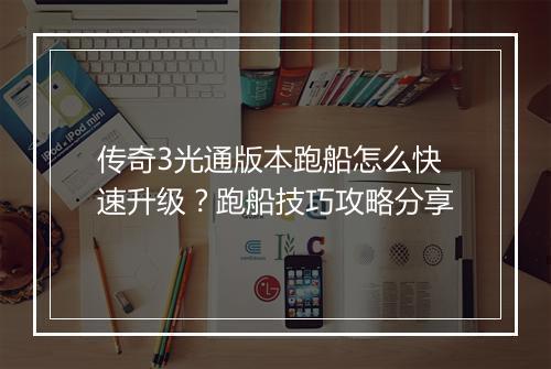 传奇3光通版本跑船怎么快速升级？跑船技巧攻略分享