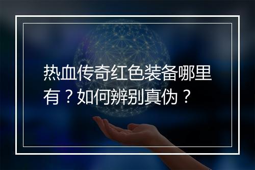 热血传奇红色装备哪里有？如何辨别真伪？