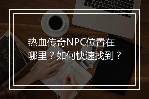 热血传奇NPC位置在哪里？如何快速找到？