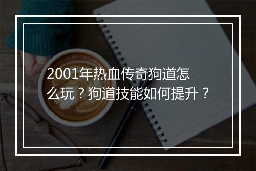 2001年热血传奇狗道怎么玩？狗道技能如何提升？