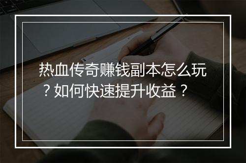 热血传奇赚钱副本怎么玩？如何快速提升收益？