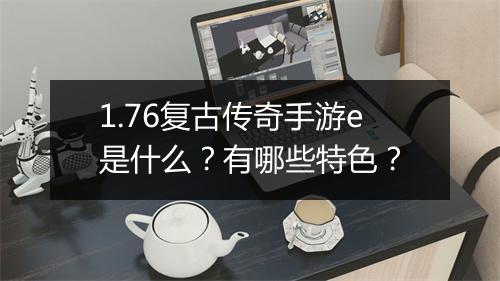 1.76复古传奇手游e是什么？有哪些特色？