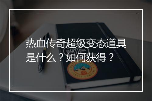 热血传奇超级变态道具是什么？如何获得？