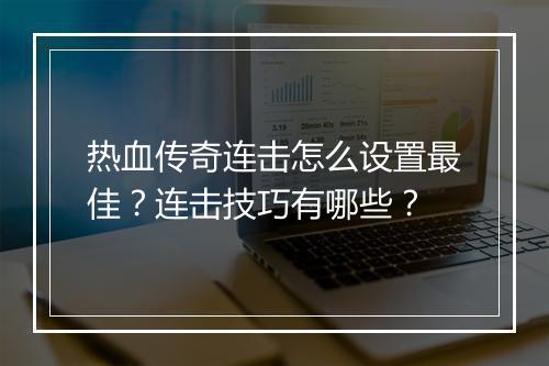 热血传奇连击怎么设置最佳？连击技巧有哪些？