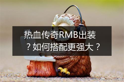 热血传奇RMB出装？如何搭配更强大？