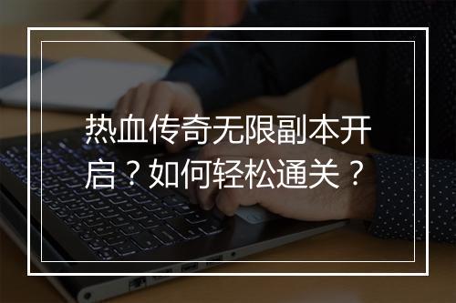 热血传奇无限副本开启？如何轻松通关？