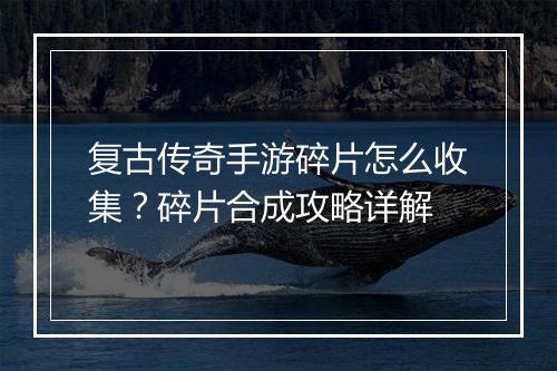 复古传奇手游碎片怎么收集？碎片合成攻略详解