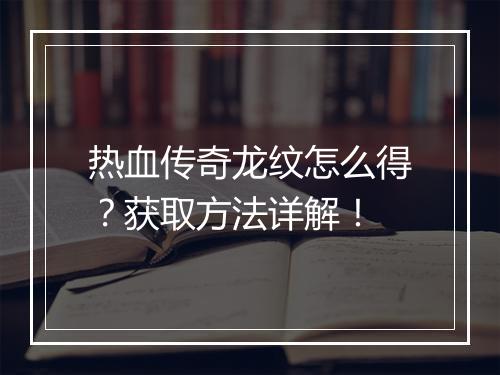 热血传奇龙纹怎么得？获取方法详解！