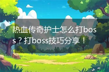热血传奇护士怎么打boss？打boss技巧分享！