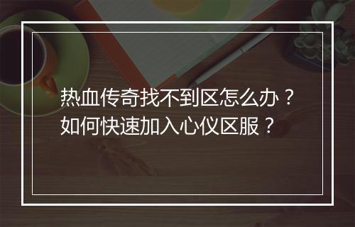 热血传奇找不到区怎么办？如何快速加入心仪区服？
